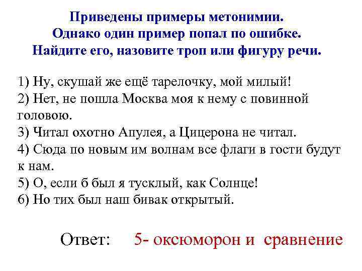 Приведены примеры метонимии. Однако один пример попал по ошибке. Найдите его, назовите троп или