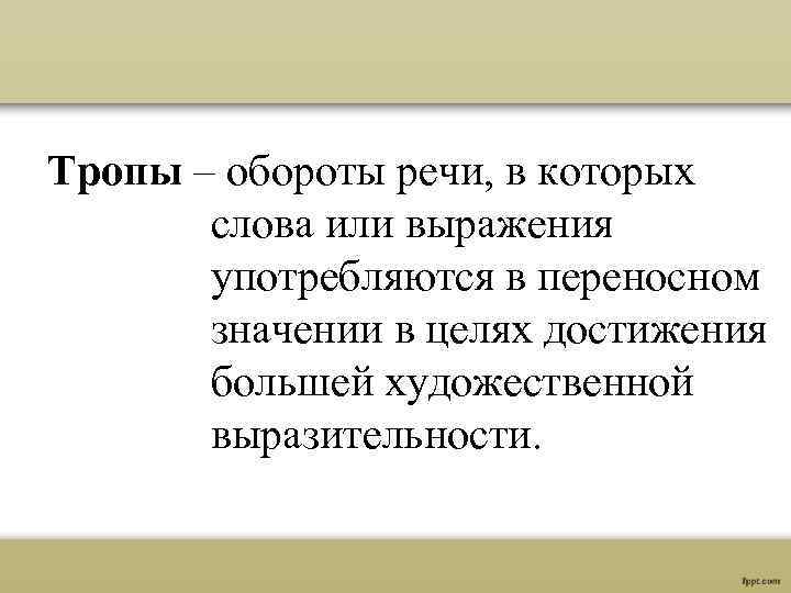 Тропы – обороты речи, в которых слова или выражения употребляются в переносном значении в