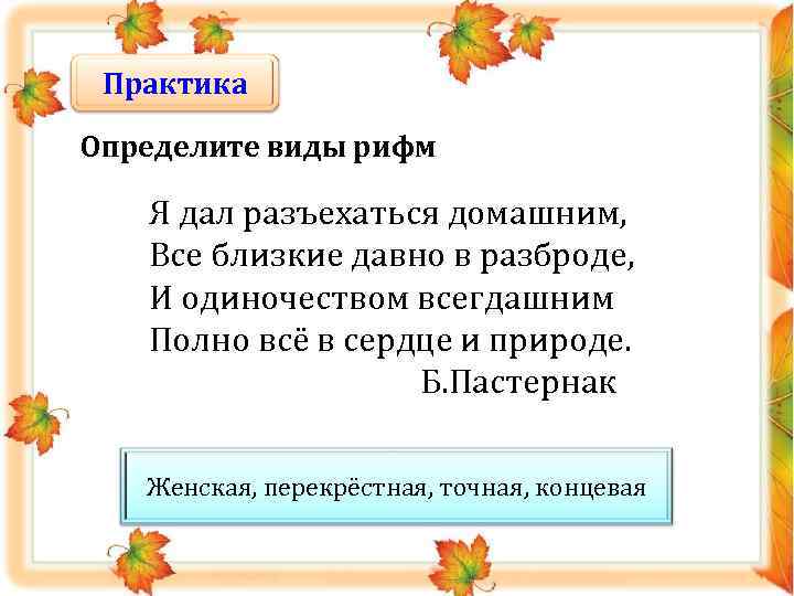 Практика Определите виды рифм Я дал разъехаться домашним, Все близкие давно в разброде, И