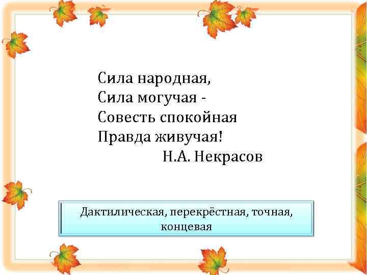 Сила народная, Сила могучая Совесть спокойная Правда живучая! Н. А. Некрасов Дактилическая, перекрёстная, точная,