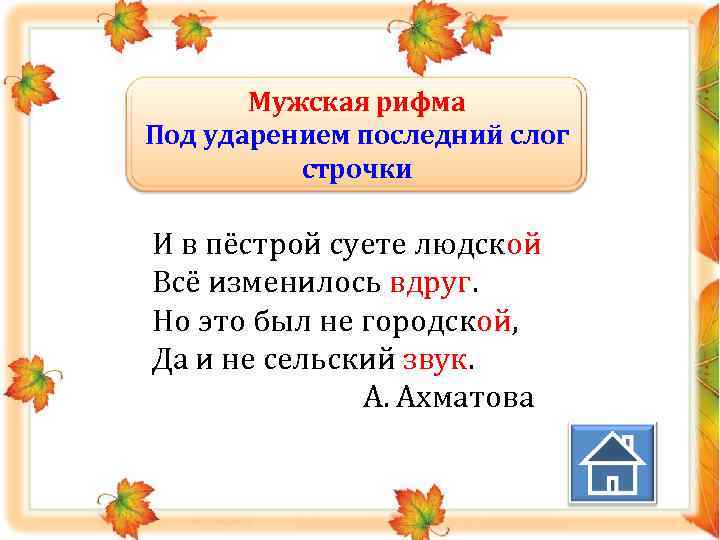 Мужская рифма Под ударением последний слог строчки И в пёстрой суете людской Всё изменилось