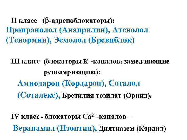 II класс ( -адреноблокаторы): Пропранолол (Анаприлин), Атенолол (Тенормин), Эсмолол (Бревиблок) III класс (блокаторы К+-каналов;