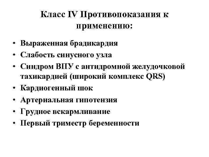Класс ІV Противопоказания к применению: • Выраженная брадикардия • Слабость синусного узла • Синдром