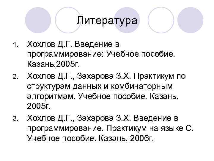 Литература 1. 2. 3. Хохлов Д. Г. Введение в программирование: Учебное пособие. Казань, 2005