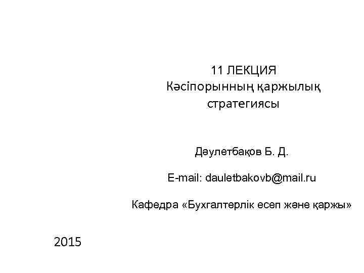 11 ЛЕКЦИЯ Кәсіпорынның қаржылық стратегиясы Дәулетбақов Б. Д. E-mail: dauletbakovb@mail. ru Кафедра «Бухгалтерлік есеп