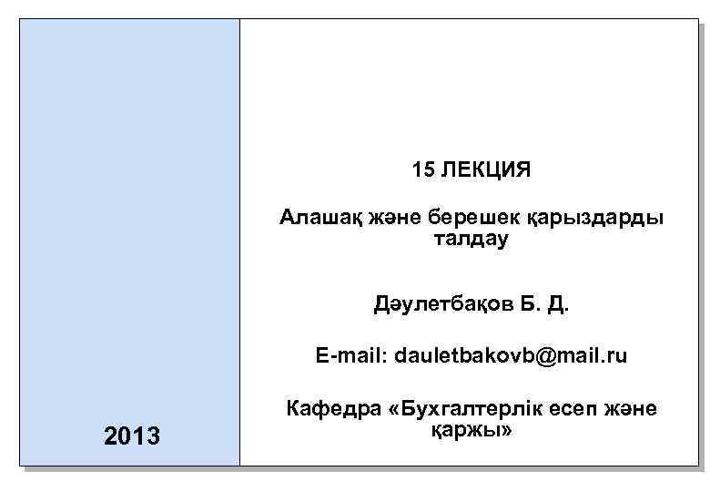 15 ЛЕКЦИЯ Алашақ және берешек қарыздарды талдау Дәулетбақов Б. Д. E-mail: dauletbakovb@mail. ru 2013