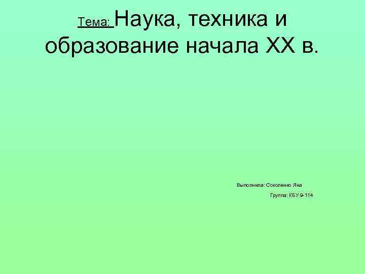 Наука, техника и образование начала ХХ в. Тема: Выполнила: Соколенко Яна Группа: КБУ 9