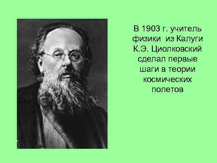 В 1903 г. учитель физики из Калуги К. Э. Циолковский сделал первые шаги в