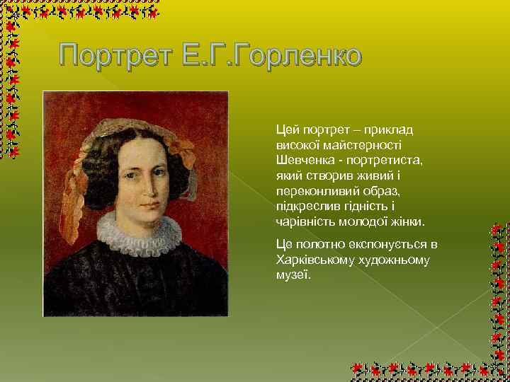 Портрет Е. Г. Горленко Цей портрет – приклад високої майстерності Шевченка - портретиста, який