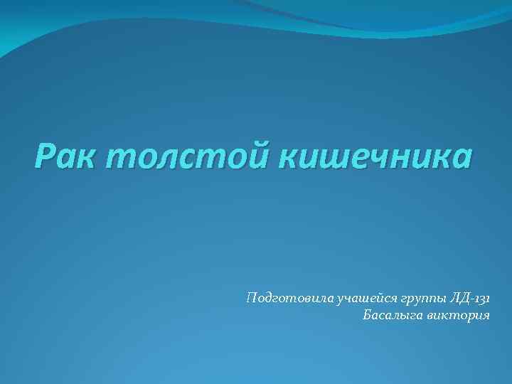 Рак толстой кишечника Подготовила учашейся группы ЛД-131 Басалыга виктория 