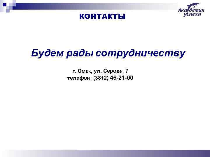 КОНТАКТЫ Будем рады сотрудничеству г. Омск, ул. Серова, 7 телефон: (3812) 45 -21 -00