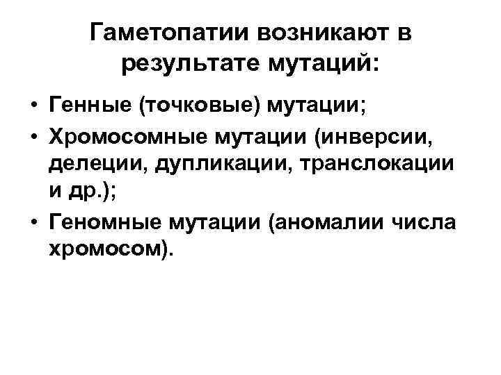 Гаметопатии возникают в результате мутаций: • Генные (точковые) мутации; • Хромосомные мутации (инверсии, делеции,