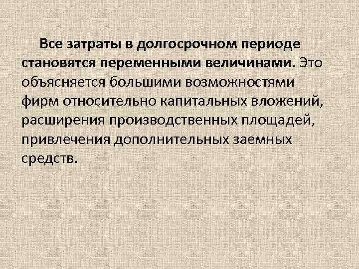 Все затраты в долгосрочном периоде становятся переменными величинами. Это объясняется большими возможностями фирм относительно