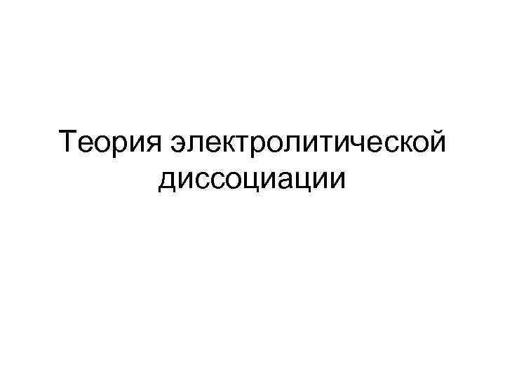 Теория электролитической диссоциации 