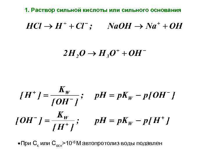 1. Раствор сильной кислоты или сильного основания При Ск или Cосн>10 -6 М автопротолиз