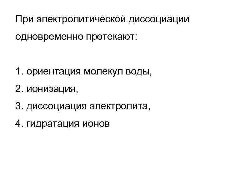 При электролитической диссоциации одновременно протекают: 1. ориентация молекул воды, 2. ионизация, 3. диссоциация электролита,