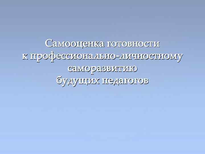 Самооценка готовности к профессионально-личностному саморазвитию будущих педагогов 