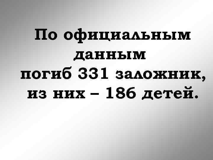 По официальным данным погиб 331 заложник, из них – 186 детей. 