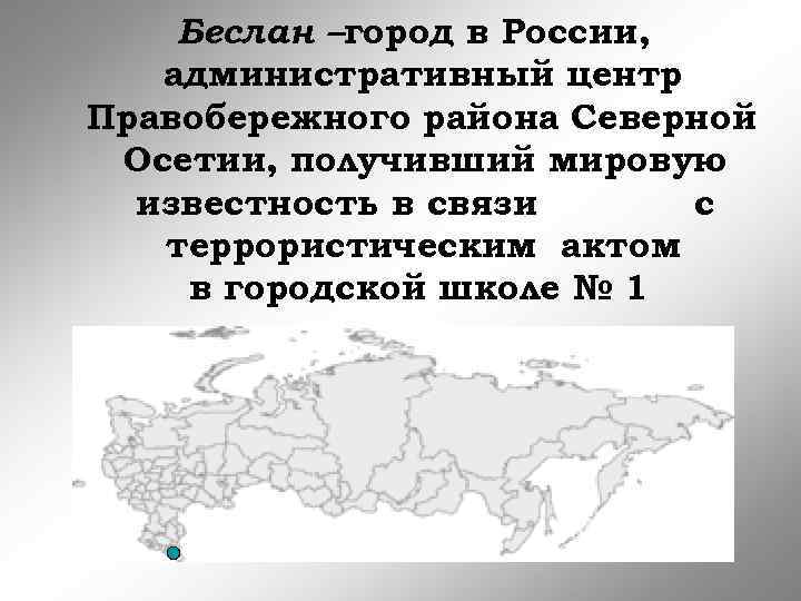 Беслан –город в России, административный центр Правобережного района Северной Осетии, получивший мировую известность в