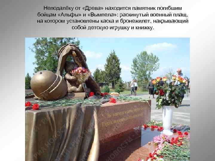 Неподалёку от «Древа» находится памятник погибшим бойцам «Альфы» и «Вымпела» : раскинутый военный плащ,