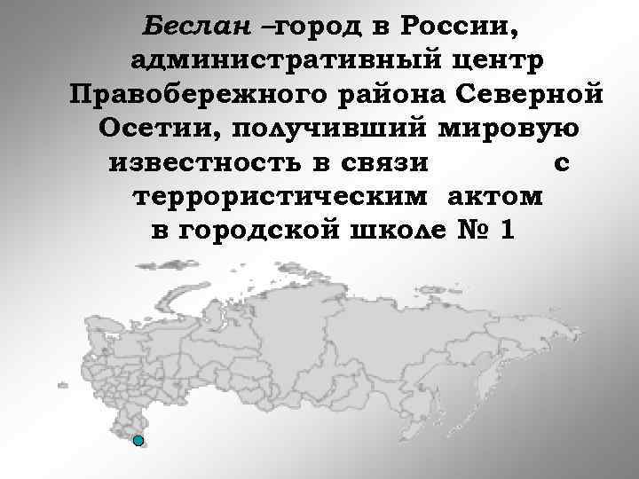 Беслан –город в России, административный центр Правобережного района Северной Осетии, получивший мировую известность в