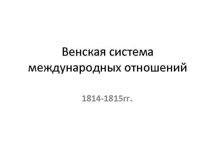Венская система международных отношений 1814 -1815 гг. 
