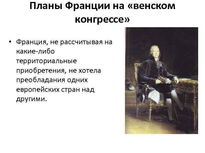 Планы Франции на «венском конгрессе» • Франция, не рассчитывая на какие-либо территориальные приобретения, не