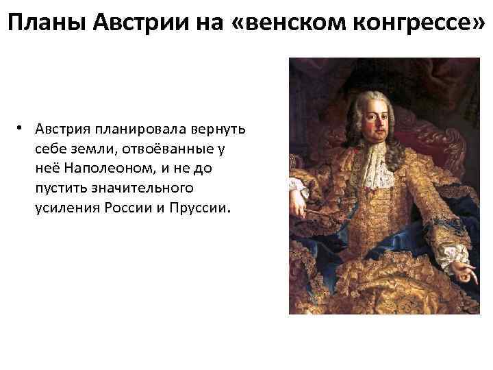 Планы Австрии на «венском конгрессе» • Австрия планировала вернуть себе земли, отвоёванные у неё