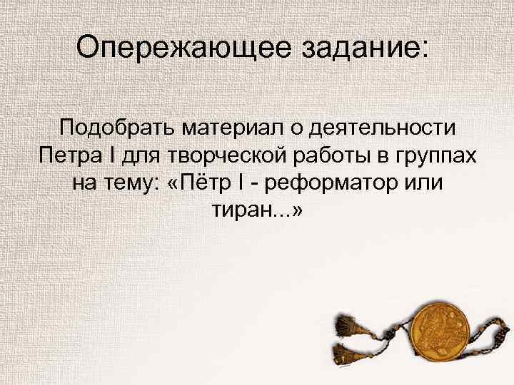 Опережающее задание: Подобрать материал о деятельности Петра I для творческой работы в группах на