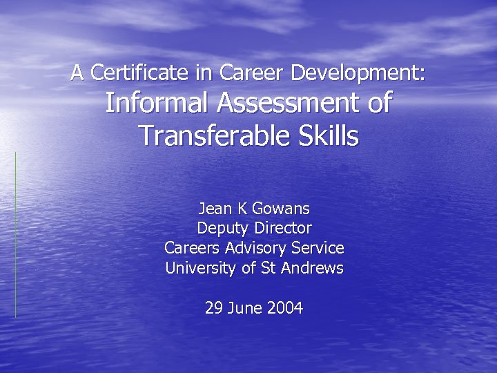 A Certificate in Career Development: Informal Assessment of Transferable Skills Jean K Gowans Deputy