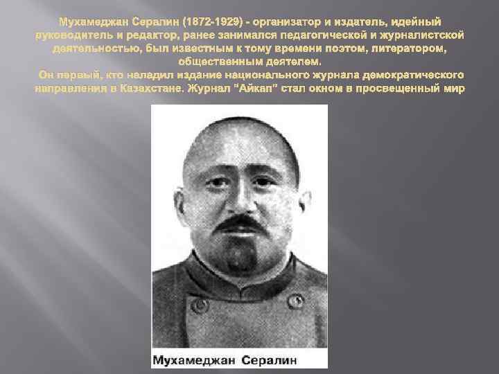 Мухамеджан Сералин (1872 -1929) - организатор и издатель, идейный руководитель и редактор, ранее занимался