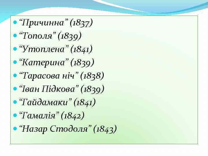  “Причинна” (1837) “Тополя” (1839) “Утоплена” (1841) “Катерина” (1839) “Тарасова ніч” (1838) “Іван Підкова”
