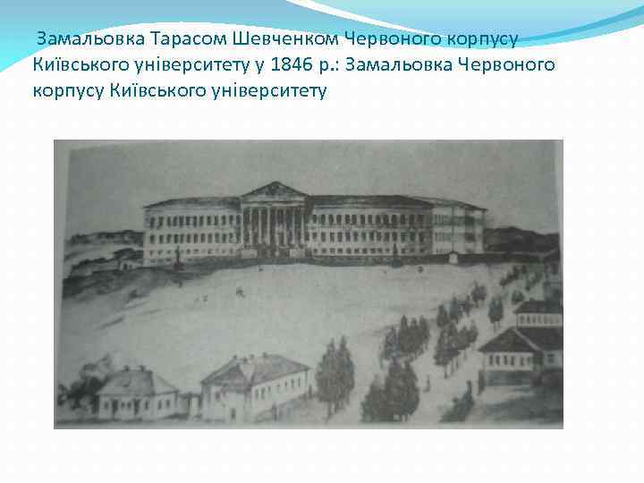  Замальовка Тарасом Шевченком Червоного корпусу Київського університету у 1846 р. : Замальовка Червоного