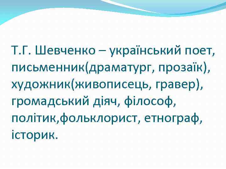 Т. Г. Шевченко – український поет, письменник(драматург, прозаїк), художник(живописець, гравер), громадський діяч, філософ, політик,