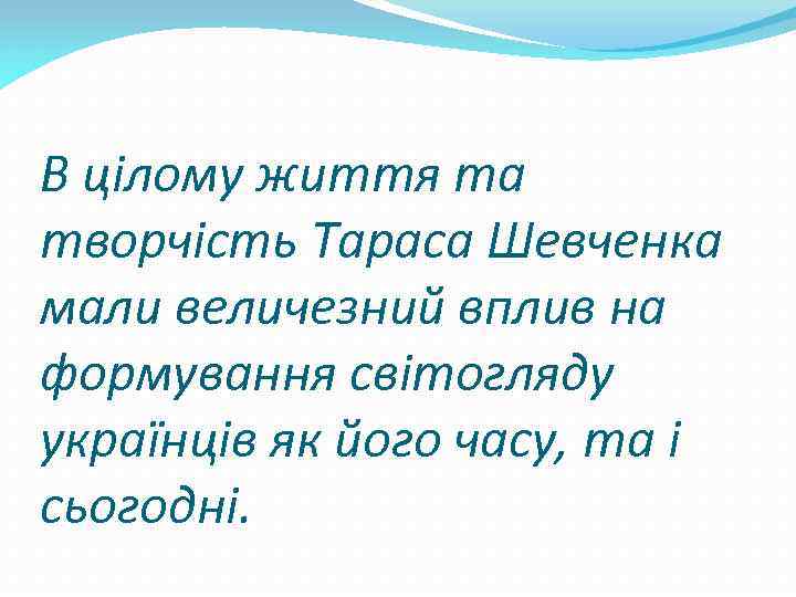 В цілому життя та творчість Тараса Шевченка мали величезний вплив на формування світогляду українців