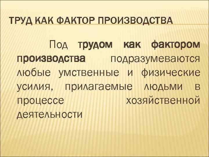 ТРУД КАК ФАКТОР ПРОИЗВОДСТВА Под трудом как фактором производства подразумеваются любые умственные и физические