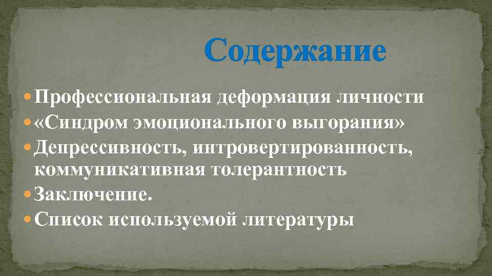 Содержание Профессиональная деформация личности «Синдром эмоционального выгорания» Депрессивность, интровертированность, коммуникативная толерантность Заключение. Список используемой