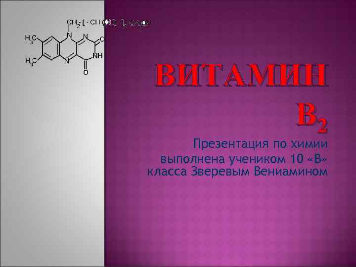 ВИТАМИН В 2 Презентация по химии выполнена учеником 10 «В» класса Зверевым Вениамином 