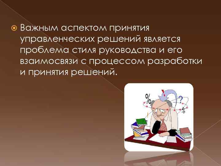  Важным аспектом принятия управленческих решений является проблема стиля руководства и его взаимосвязи с