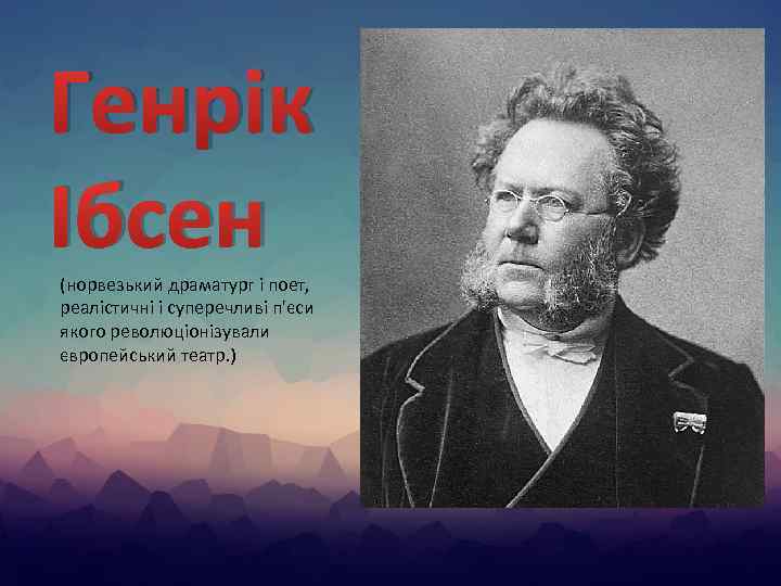 Генрік Ібсен (норвезький драматург і поет, реалістичні і суперечливі п'єси якого революціонізували європейський театр.