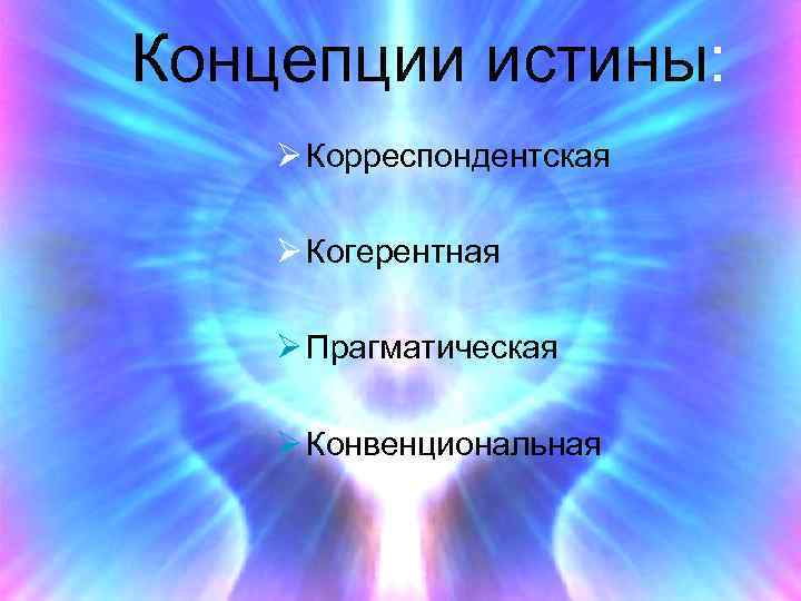 Концепции истины: Ø Корреспондентская Ø Когерентная Ø Прагматическая Ø Конвенциональная 