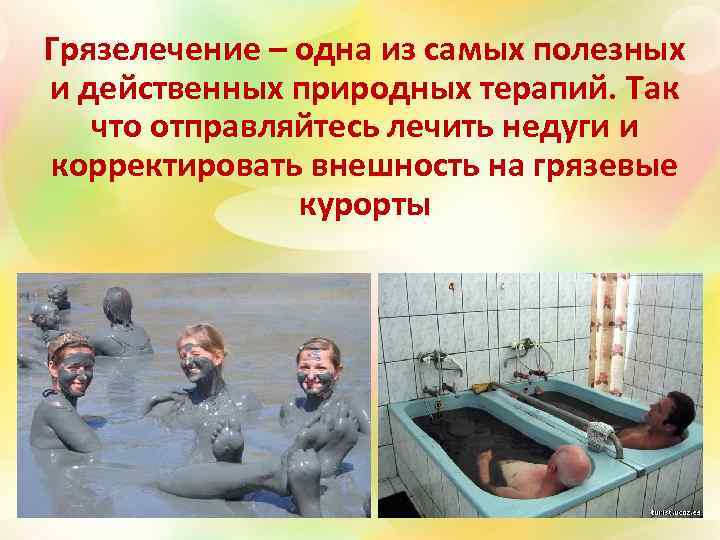 Грязелечение – одна из самых полезных и действенных природных терапий. Так что отправляйтесь лечить