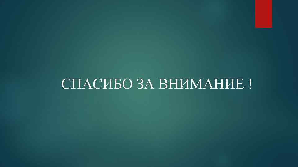 СПАСИБО ЗА ВНИМАНИЕ ! 