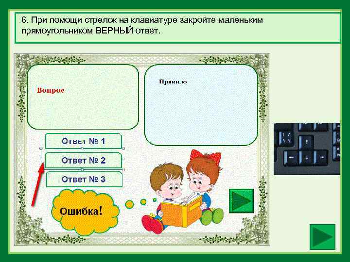 6. При помощи стрелок на клавиатуре закройте маленьким прямоугольником ВЕРНЫЙ ответ. 