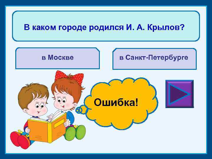 В каком городе родился И. А. Крылов? в Москве в Санкт-Петербурге Ошибка! Молодец! 