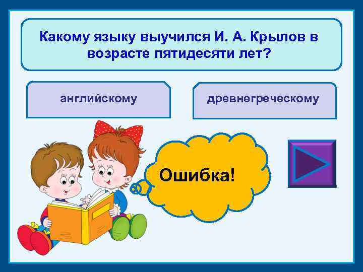 Какому языку выучился И. А. Крылов в возрасте пятидесяти лет? английскому древнегреческому Молодец! Ошибка!