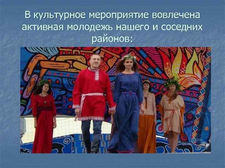 В культурное мероприятие вовлечена активная молодежь нашего и соседних районов: 