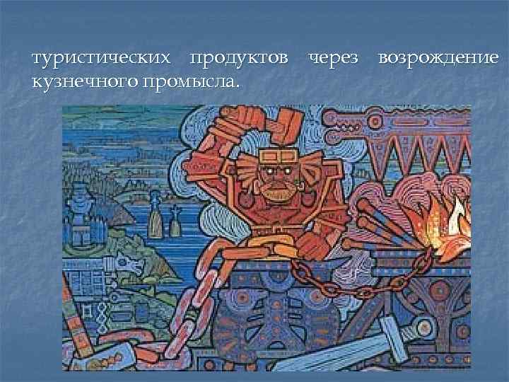 туристических продуктов через возрождение кузнечного промысла. 