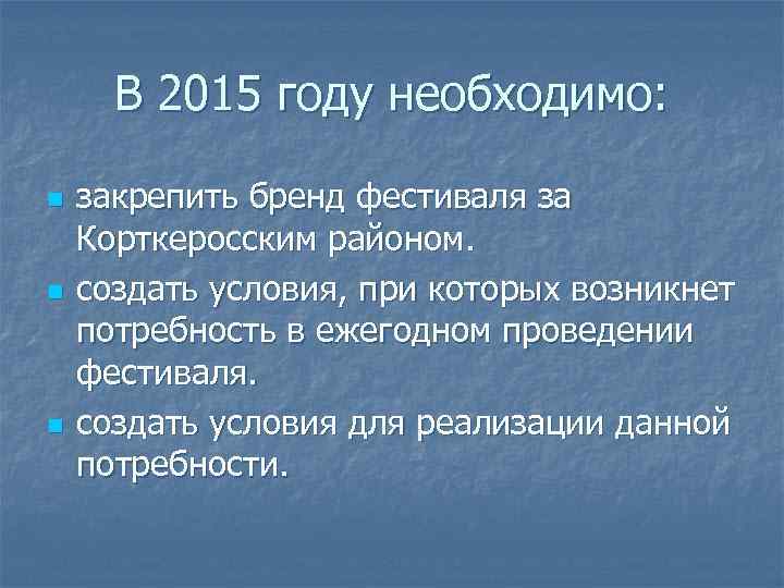 В 2015 году необходимо: n n n закрепить бренд фестиваля за Корткеросским районом. создать