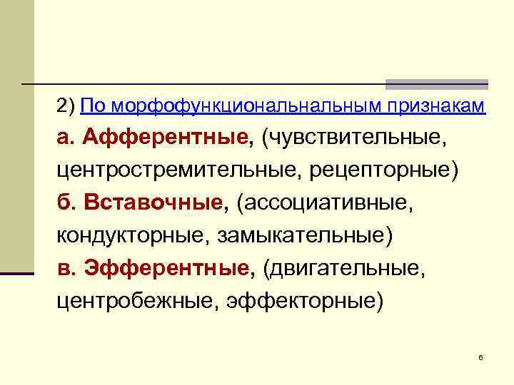 2) По морфофункциональным признакам а. Афферентные, (чувствительные, центростремительные, рецепторные) б. Вставочные, (ассоциативные, кондукторные, замыкательные)